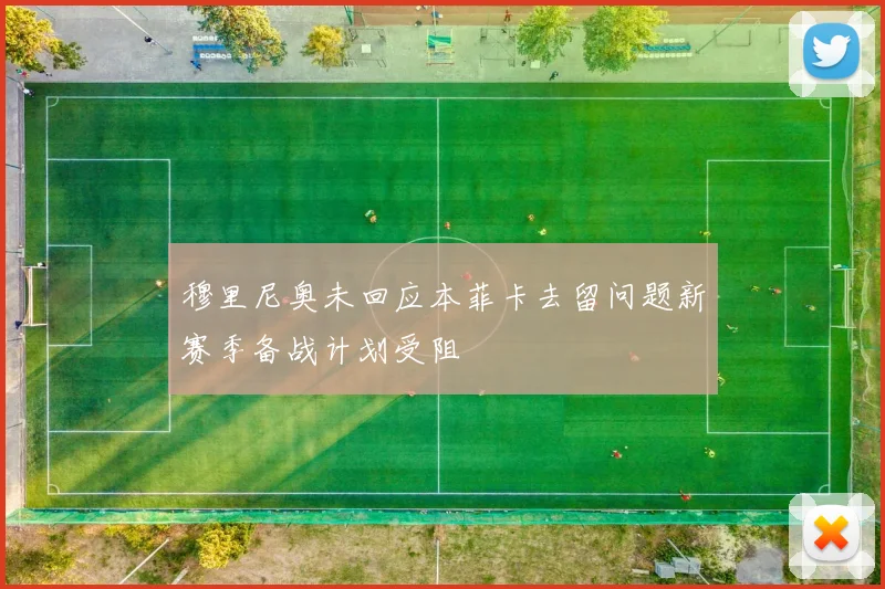 穆里尼奥未回应本菲卡去留问题新赛季备战计划受阻