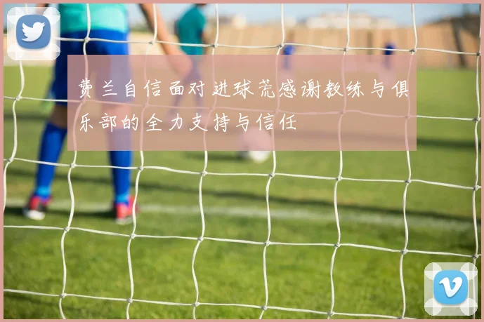 费兰自信面对进球荒感谢教练与俱乐部的全力支持与信任