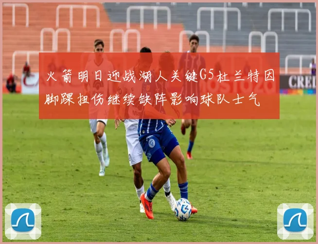 火箭明日迎战湖人关键G5杜兰特因脚踝扭伤继续缺阵影响球队士气