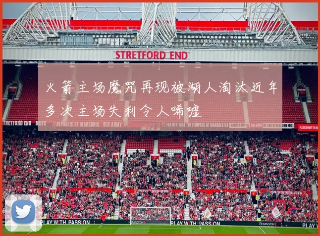 火箭主场魔咒再现被湖人淘汰近年多次主场失利令人唏嘘