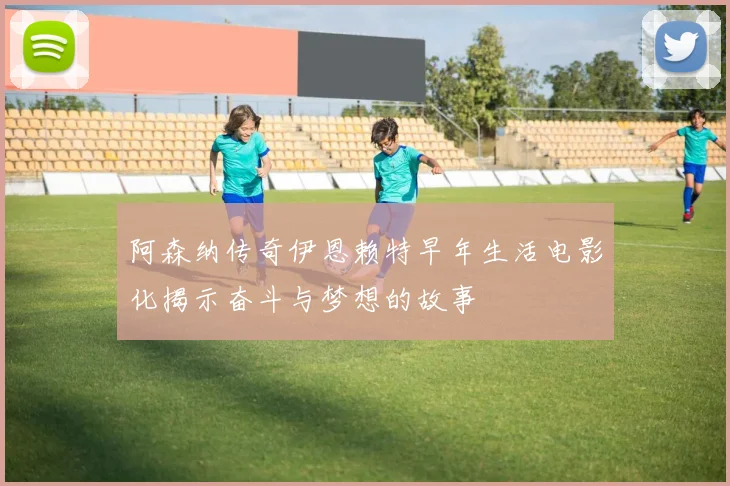 阿森纳传奇伊恩赖特早年生活电影化揭示奋斗与梦想的故事