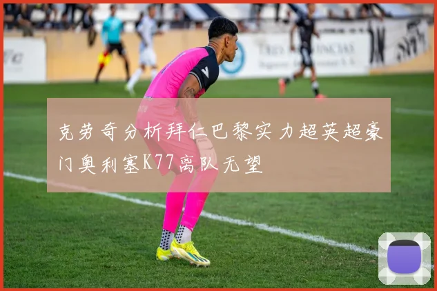 克劳奇分析拜仁巴黎实力超英超豪门奥利塞K77离队无望