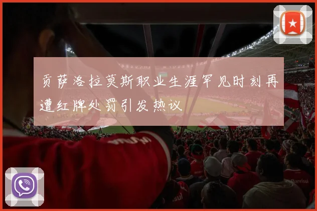 贡萨洛拉莫斯职业生涯罕见时刻再遭红牌处罚引发热议